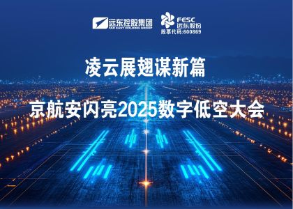 远东股份:凌云展翅谋新篇，京航安闪亮2025数...